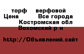 торф    верфовой › Цена ­ 190 - Все города  »    . Костромская обл.,Вохомский р-н